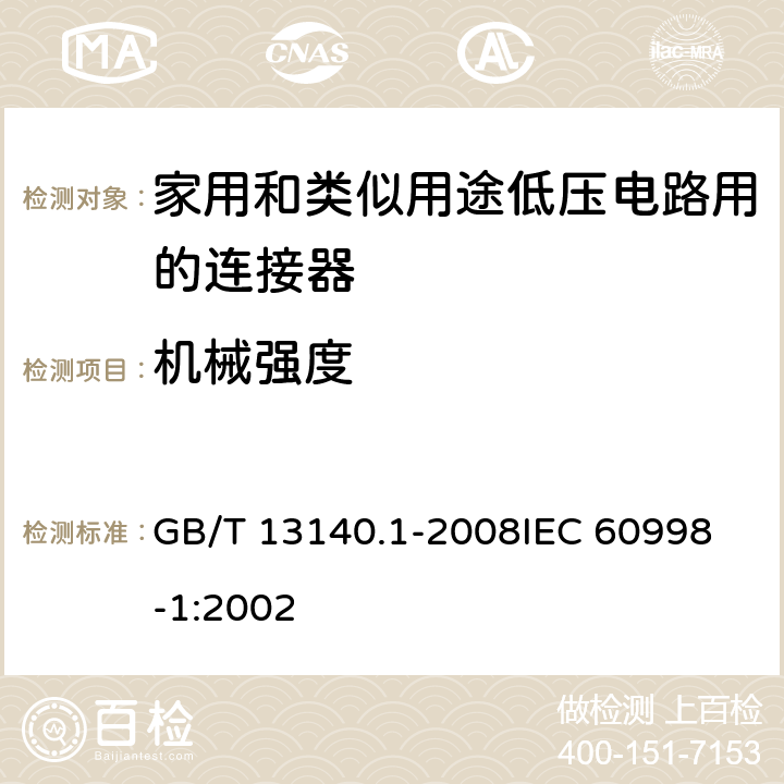 机械强度 家用和类似用途低压电路用的连接器件 第1部分:通用要求 GB/T 13140.1-2008
IEC 60998-1:2002 14