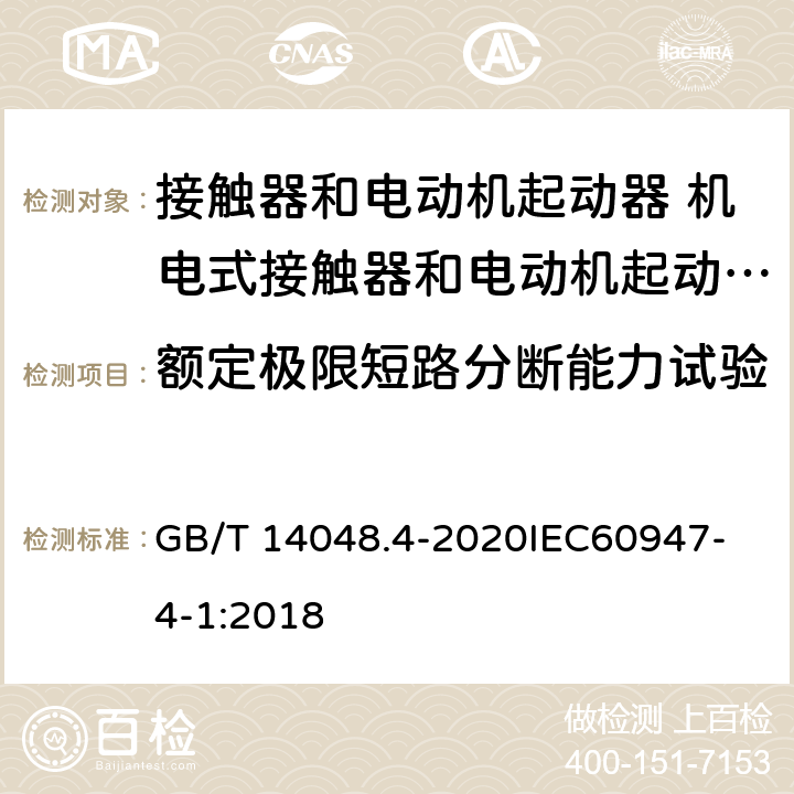 额定极限短路分断能力试验 低压开关设备和控制设备 第4-1部分：接触器和电动机起动器 机电式接触器和电动机起动器 （含电动机保护器） GB/T 14048.4-2020
IEC60947-4-1:2018 P.3.3