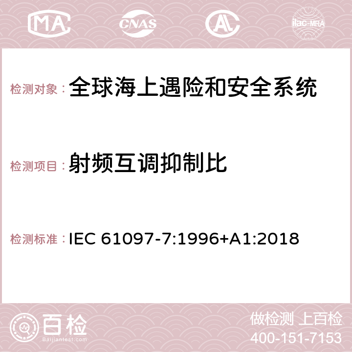 射频互调抑制比 全球海上遇险和安全系统（GMDSS）–第7部分：船载甚高频无线电话发射机和接收机-操作和性能要求，测试方法和所需的测试结果 IEC 61097-7:1996+A1:2018 4.4.4,5.5.7