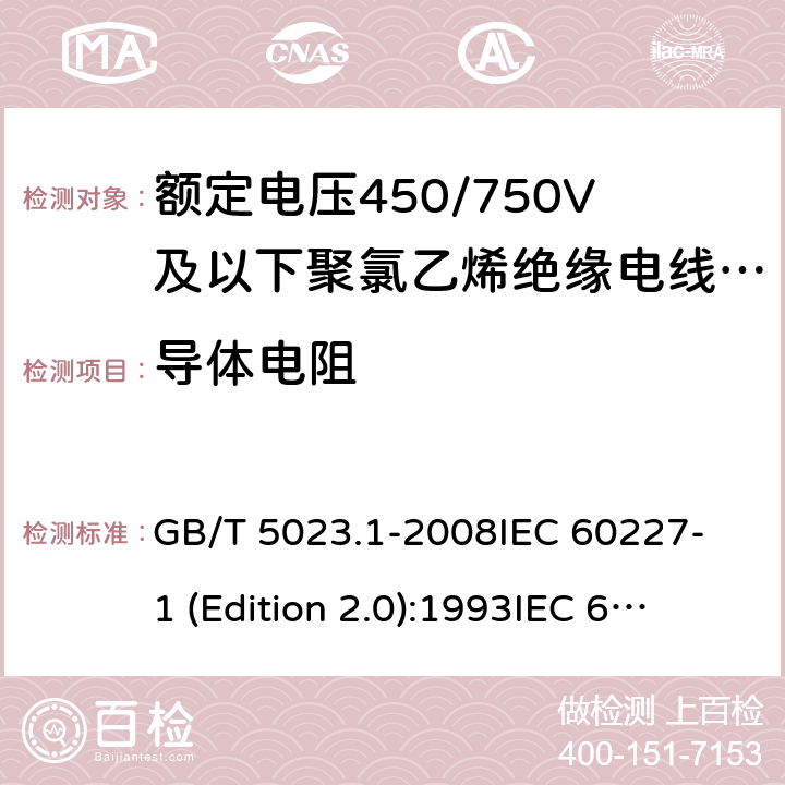 导体电阻 额定电压450/750V及以下聚氯乙烯绝缘电缆 第1部分：一般要求 GB/T 5023.1-2008
IEC 60227-1 (Edition 2.0):1993
IEC 60227-1 (Edition 2.0):1995
IEC 60227-1 (Edition 3.0):2007 表3中1