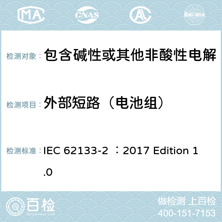 外部短路（电池组） 用于便携式应用的含有碱性或其他非酸性的便携式密封二次电池和电池组 –安全要求 第2部分 锂系统 IEC 62133-2 ：2017 Edition 1.0 7.3.2