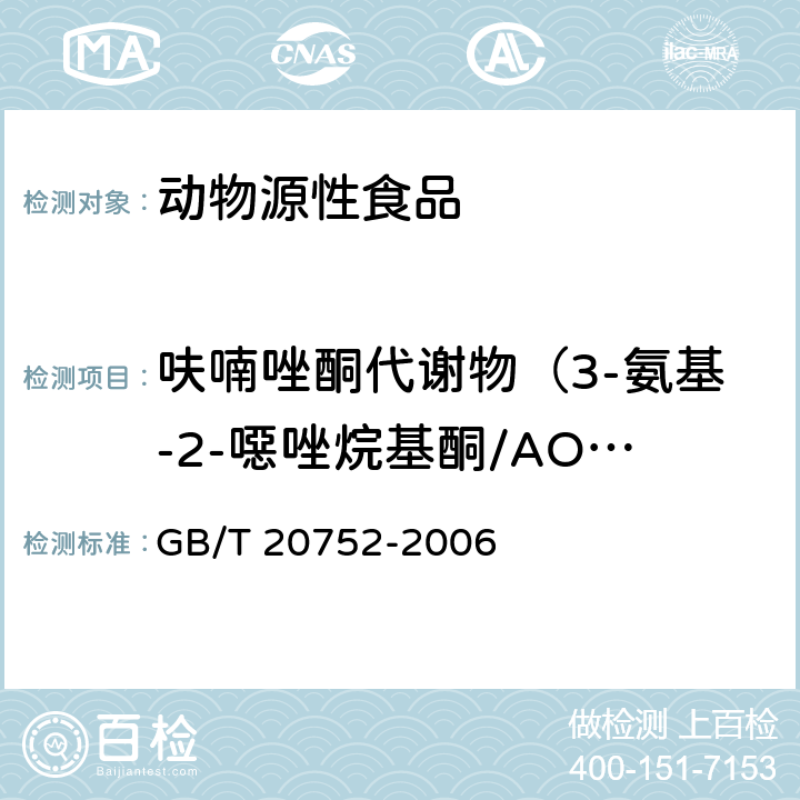 呋喃唑酮代谢物（3-氨基-2-噁唑烷基酮/AOZ） 《猪肉、牛肉、鸡肉、猪肝和水产品中硝基呋喃类代谢物残留量的测定 液相色谱-串联质谱法》 GB/T 20752-2006