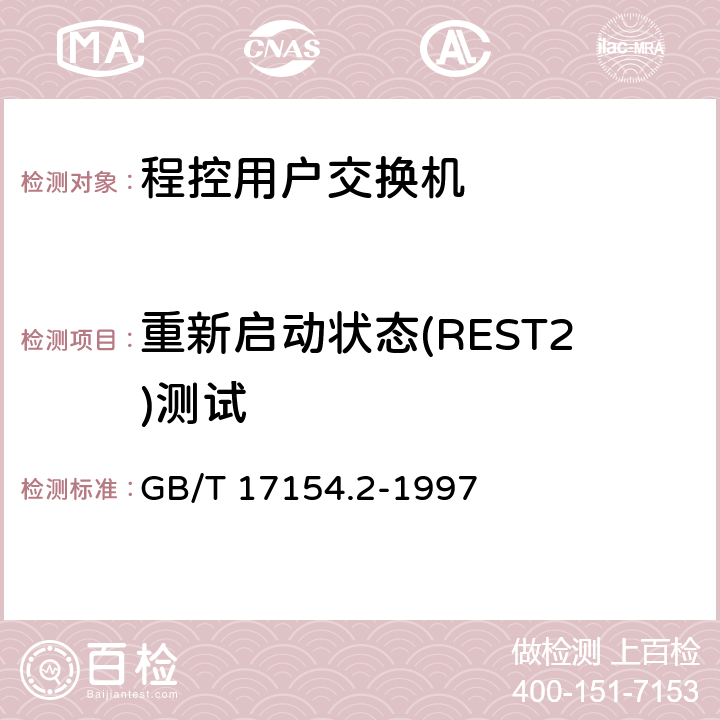 重新启动状态(REST2)测试 GB/T 17154.2-1997 ISDN用户--网络接口第三层基本呼叫控制技术规范及测试方法 第2部分:第三层基本呼叫控制协议测试方法
