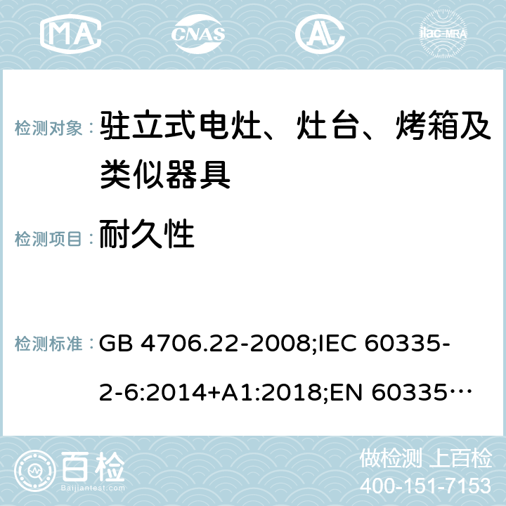 耐久性 家用和类似用途电器的安全 驻立式电灶、灶台、烤箱及类似器具的特殊要求 GB 4706.22-2008;
IEC 60335-2-6:2014+A1:2018;
EN 60335-2-6:2015+A1:2020;
AS/NZS 60335.2.6:2014 18