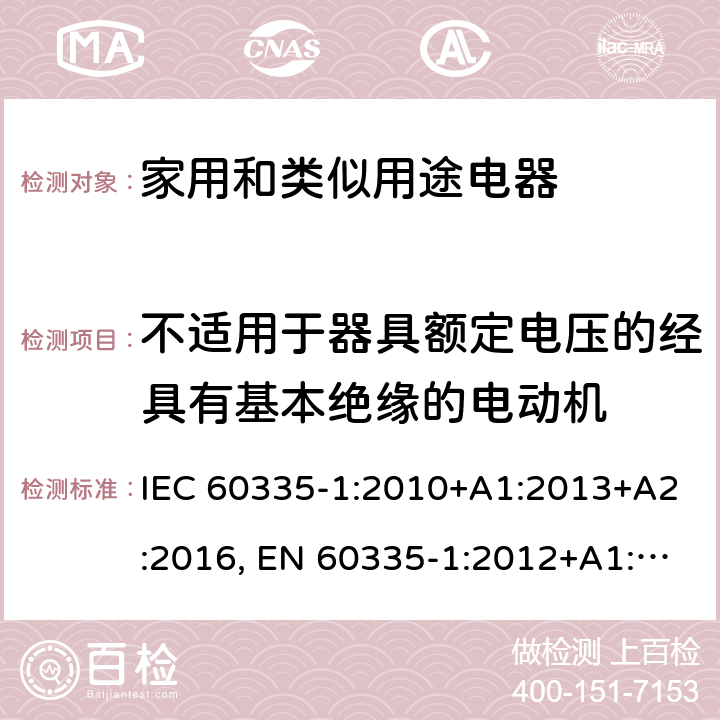 不适用于器具额定电压的经具有基本绝缘的电动机 家电和类似用途电器的安全 第1部分:通用要求 IEC 60335-1:2010+A1:2013+A2:2016, EN 60335-1:2012+A1:2019+A2:2019+A11:2014+A13:2017+A14:2019 附录I