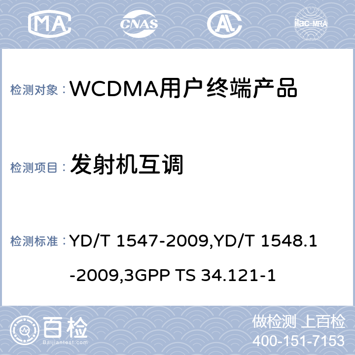 发射机互调 《2GHz WCDMA 数字蜂窝移动通信网终端设备技术要求（第三阶段）》,《2GHz WCDMA 数字蜂窝移动通信网终端设备检测方法（第三阶段）第一部分：基本功能、业务和性能测试》,《3GPP技术规范组无线电接入网用户设备一致性规范,无线电传输和接收（FDD）,第1部分：一致性规范》 YD/T 1547-2009,
YD/T 1548.1-2009,
3GPP TS 34.121-1 8.3.7,7.2.20,5.12