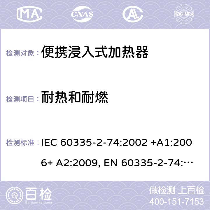 耐热和耐燃 家用和类似用途电器的安全 第2-74部分：便携浸入式加热器的特殊要求 IEC 60335-2-74:2002 +A1:2006+ A2:2009, EN 60335-2-74:2003+ A1:2006+ A2: 2009, AS/NZS 60335.2.74:2005+A1: 2007+A2: 2010， GB 4706.77-2008 30