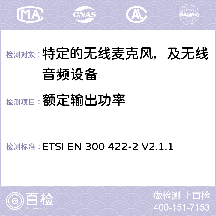 额定输出功率 无线麦克风设备，节目制作和特别活动的音频设备，工作频段直到3GHz 第一部分：A类接收；协调标准的2014/53/EU指令的3.2章节的基本要求 ETSI EN 300 422-2 V2.1.1 8.2