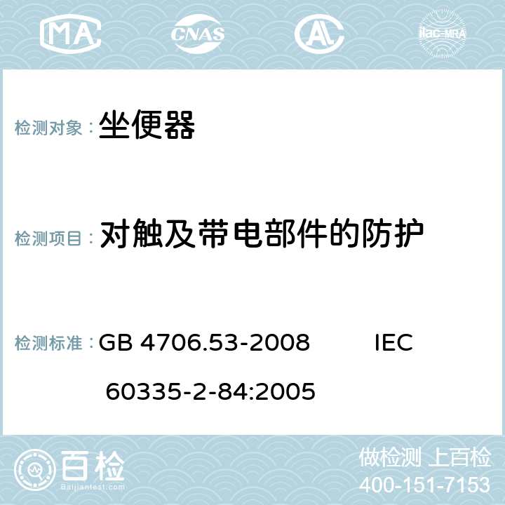 对触及带电部件的防护 家用和类似用途电器的安全 坐便器的特殊要求 GB 4706.53-2008 IEC 60335-2-84:2005 8