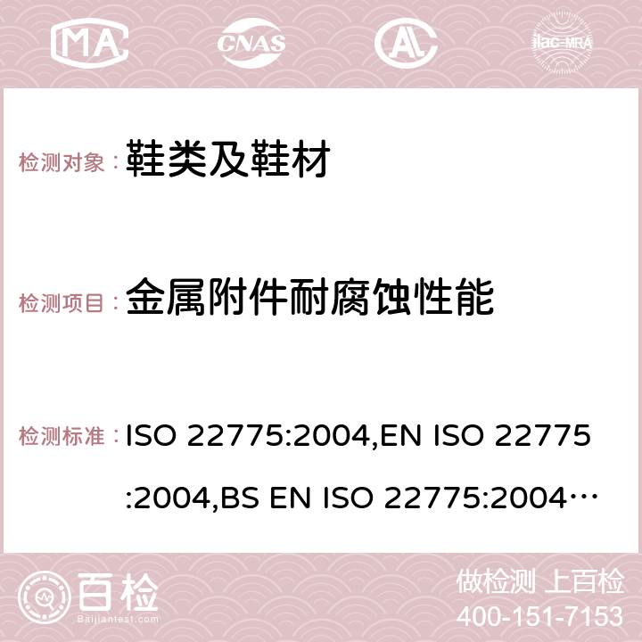 金属附件耐腐蚀性能 鞋类 金属附件试验方法 耐腐蚀性 ISO 22775:2004,EN ISO 22775:2004,BS EN ISO 22775:2004,DIN EN ISO 22775:2005