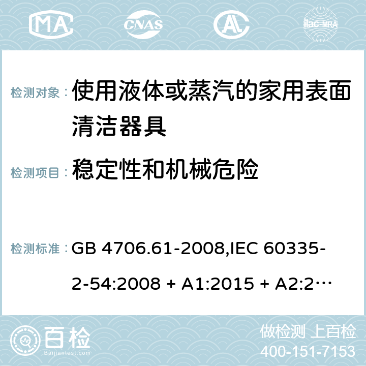 稳定性和机械危险 家用和类似用途电器的安全 使用液体或蒸汽的家用表面清洁器具的特殊要求 GB 4706.61-2008,
IEC 60335-2-54:2008 + A1:2015 + A2:2019,
EN 60335-2-54:2008 + A11:2012 + A1:2015,
AS/NZS 60335.2.54:2010 + A2:2016 + A3:2020,
BS EN 60335-2-54:2008 + A1:2015 20