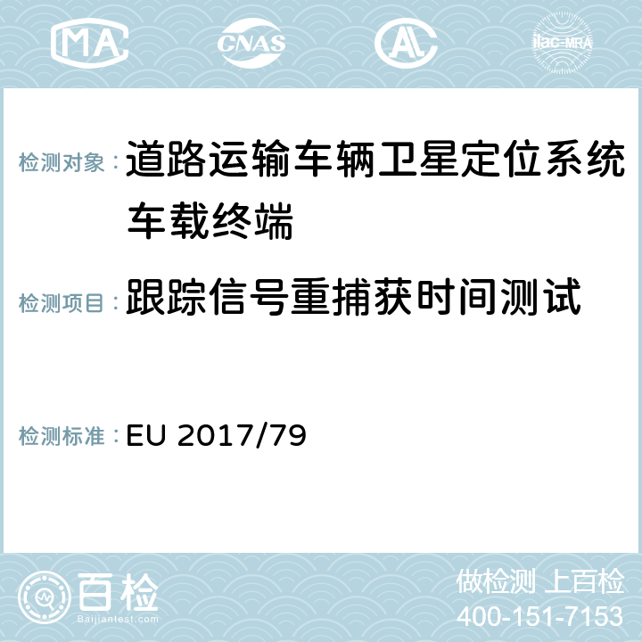 跟踪信号重捕获时间测试 EU 2017/79 车载112紧急呼叫系统及其独立技术单元和部件的EC机动车辆型式认证具体技术要求与测试程序的制定，以及欧洲议会和理事会第2015/758号法规（EU）的补充与修正（关于豁免和适用标准）  ANNEX VI 2.2.6