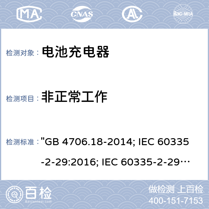 非正常工作 家用和类似用途电器的安全 电池充电器的特殊要求 "GB 4706.18-2014; IEC 60335-2-29:2016; IEC 60335-2-29: 2016+A1:2019; EN 60335-2-29:2004+A2:2010; EN 60335-2-29: 2004+A2:2010+A11:2018; AS/NZS 60335.2.29:2004+A1:2004+A2:2010; AS/NZS 60335.2.29:2017; AS/NZS 60335.2.29:2017+A1:2020; BS EN 60335-2-29:2004+A2:2010+A11:2018" 19