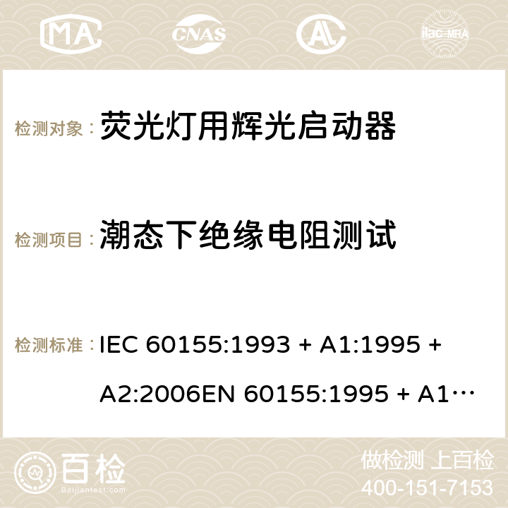 潮态下绝缘电阻测试 荧光灯用辉光启动器 IEC 60155:1993 + A1:1995 + A2:2006
EN 60155:1995 + A1:1995 + A2:2007 7.4