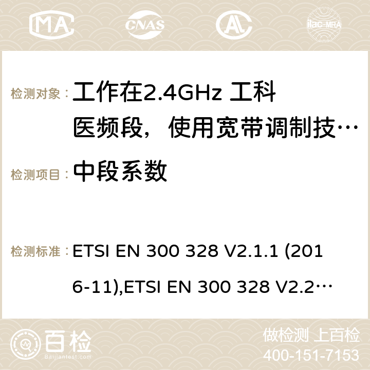 中段系数 宽带传输系统，数据传输设备工作在2.4G ISM 频段和用宽带调制技术；协调标准覆盖了2014/53/EU 3.2章节的基本要求。 ETSI EN 300 328 V2.1.1 (2016-11),ETSI EN 300 328 V2.2.2(2019-07) 4.3.1.6,4.3.2.5