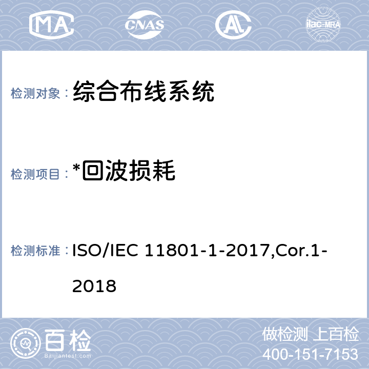 *回波损耗 IEC 11801-1-2017 信息技术 用户建筑群的通用布缆 第1部分：一般要求 ISO/IEC 11801-1-2017,Cor.1-2018 5.2,6.3.3,7.1,7.2,Annex A