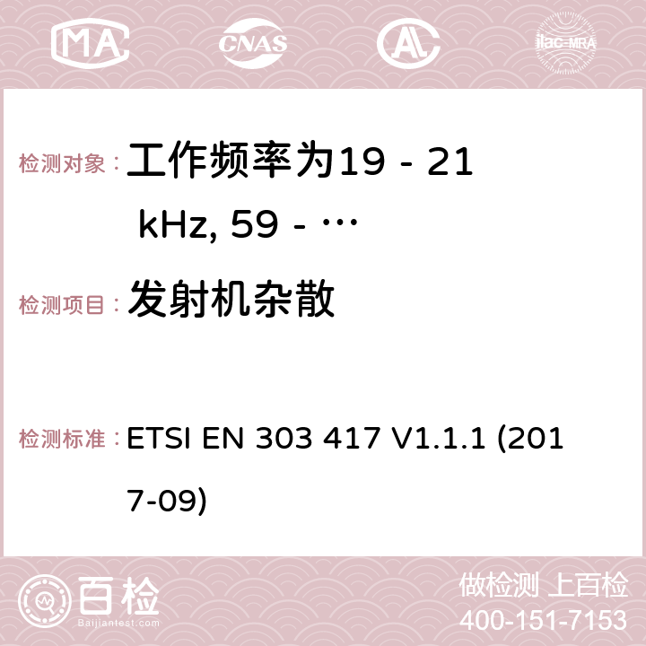 发射机杂散 工作频率为19 - 21 kHz, 59 - 61 kHz, 79 - 90 kHz, 100 - 300 kHz, 6 765 - 6 795 kHz的无线功率传输系统，协调标准，涵盖指令2014/53/EU第3.2条的基本要求 ETSI EN 303 417 V1.1.1 (2017-09) 6.2