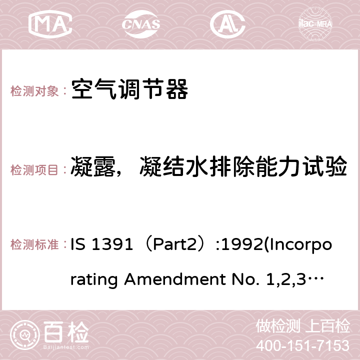 凝露，凝结水排除能力试验 房间空气调节器 - 规范第2部分：分体式空气调节器 IS 1391（Part2）:1992(Incorporating Amendment No. 1,2,3)， IS 1391(Part 2) 2018 10.6，10.7