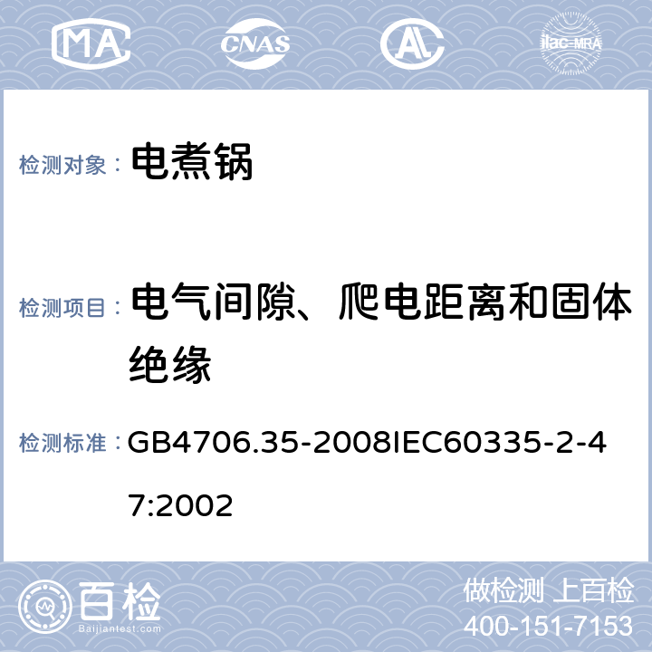 電氣間隙、爬電距離和固體絕緣 家用和類似用途電器的安全商用電煮鍋的特殊要求 GB4706.35-2008
IEC60335-2-47:2002 29