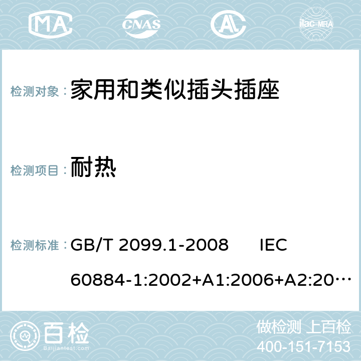 耐热 家用和类似用途插头插座 第1部分：通用要求 GB/T 2099.1-2008 
IEC 60884-1:2002+A1:2006+A2:2013 
DIN VDE 0620-1:2016+A1:2017 25