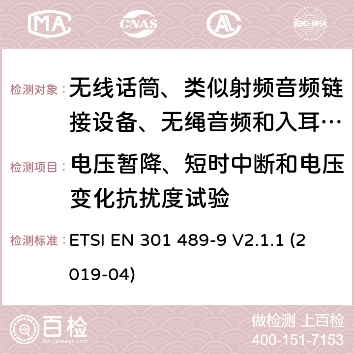 电压暂降、短时中断和电压变化抗扰度试验 无线电设备和服务的电磁兼容性标准；第9部分:无线话筒、类似射频音频链接设备、无绳音频和入耳式监控设备的具体条件；涵盖指令2014/53/欧盟第3.9(b)条基本要求的协调标准 ETSI EN 301 489-9 V2.1.1 (2019-04) 7.2