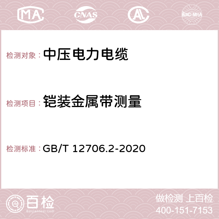 铠装金属带测量 额定电压1kV(Um=1.2kV)到35kV(Um=40.5kV)挤包绝缘电力电缆及附件 第2部分：额定电压6kV(Um=7.2kV)到30kV(Um=36kV)电缆 GB/T 12706.2-2020 17.7.2