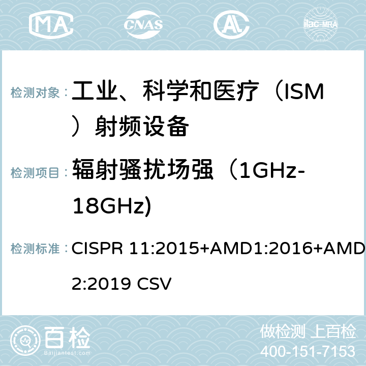 辐射骚扰场强（1GHz-18GHz) CISPR 11:2015 工业、科学和医疗（ISM） 射频设备电磁骚扰特性限值和测量方法 CISPR 11:2015+AMD1:2016+AMD2:2019 CSV