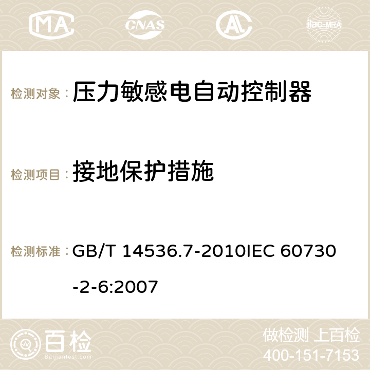 接地保护措施 家用和类似用途电自动控制器 压力敏感电自动控制器的特殊要求（包括机械要求） GB/T 14536.7-2010
IEC 60730-2-6:2007 9