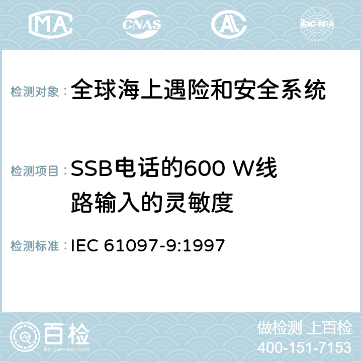 SSB电话的600 W线路输入的灵敏度 全球海难和安全系统（GMDSS）–第9部分：船用发射器和接收器适用于电话的MF和HF频段，数字选择呼叫（DSC）和窄带直接印刷（NBDP）–操作和性能要求，测试方法和所需的测试结果 IEC 61097-9:1997 8.6.1