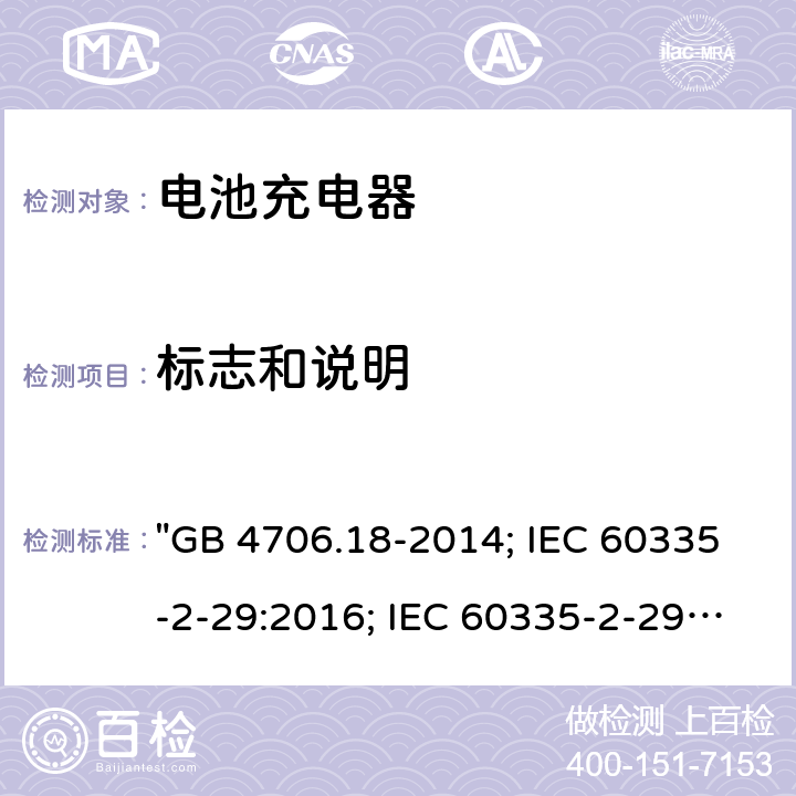 标志和说明 家用和类似用途电器的安全 电池充电器的特殊要求 "GB 4706.18-2014; IEC 60335-2-29:2016; IEC 60335-2-29: 2016+A1:2019; EN 60335-2-29:2004+A2:2010; EN 60335-2-29: 2004+A2:2010+A11:2018; AS/NZS 60335.2.29:2004+A1:2004+A2:2010; AS/NZS 60335.2.29:2017; AS/NZS 60335.2.29:2017+A1:2020; BS EN 60335-2-29:2004+A2:2010+A11:2018" 7
