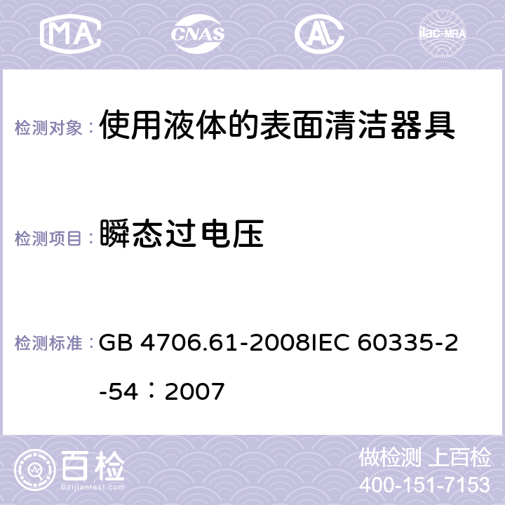 瞬态过电压 家用和类似用途电器的安全 使用液体或蒸汽的家用表面清洁器具的特殊要求 GB 4706.61-2008
IEC 60335-2-54：2007 14