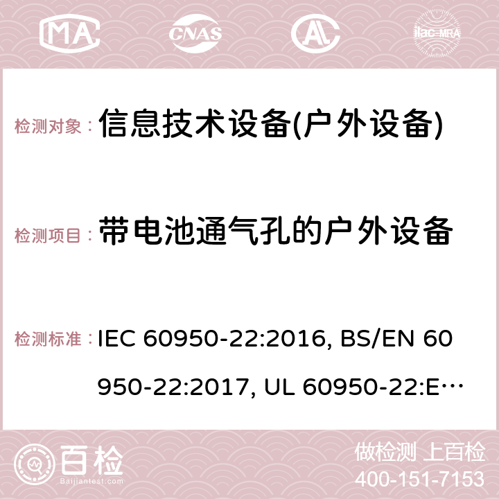 带电池通气孔的户外设备 信息技术设备的安全-户外要求 IEC 60950-22:2016, BS/EN 60950-22:2017, UL 60950-22:Ed 2, GB 4943.22-2019, JIS C 6950-22:2019 11