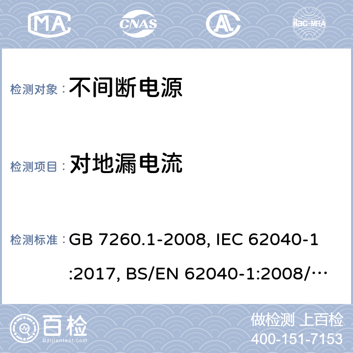 对地漏电流 不间断电源设备 第一部分UPS的一般规定和安全要求 GB 7260.1-2008, IEC 62040-1:2017, BS/EN 62040-1:2008/A1:2013, BS/EN 62040-1:2019, AS 62040.1:2019，BS/EN/IEC 62040-1:2019+A11:2021 8.1