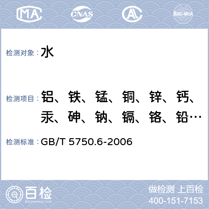 铝、铁、锰、铜、锌、钙、汞、砷、钠、镉、铬、铅、硒 生活饮用水标准检验方法 金属指标 GB/T 5750.6-2006 1;2;3;4;5;6.1.5,8;6.8.1,8;6;6.22;9;10;11;7