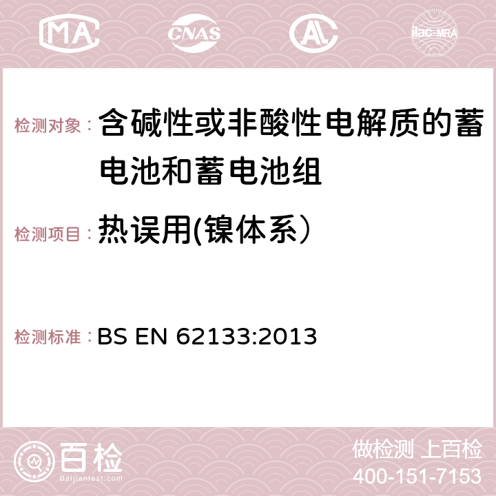 热误用(镍体系） BS EN 62133:2013 含碱性或其他非酸性电解质的蓄电池和蓄电池组 便携式密封蓄电池和蓄电池组的安全性要求 BS EN 62133:2013 7.3.5