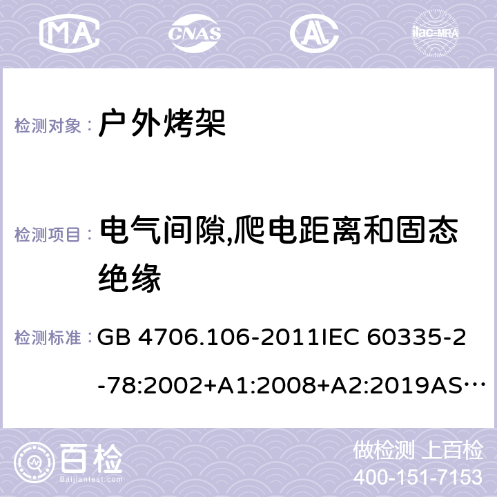 电气间隙,爬电距离和固态绝缘 家用和类似用途电器的安全.第2部分: 户外烤架的特殊要求 GB 4706.106-2011IEC 60335-2-78:2002+A1:2008+A2:2019AS/NZS 60335.2.78: 2019 EN 60335-2-78:2003+A1:2008 29