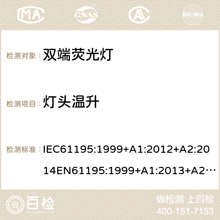 灯头温升 双端荧光灯 安全要求 IEC61195:1999+A1:2012+A2:2014
EN61195:1999+A1:2013+A2：2015
GB18774:2002 2.9