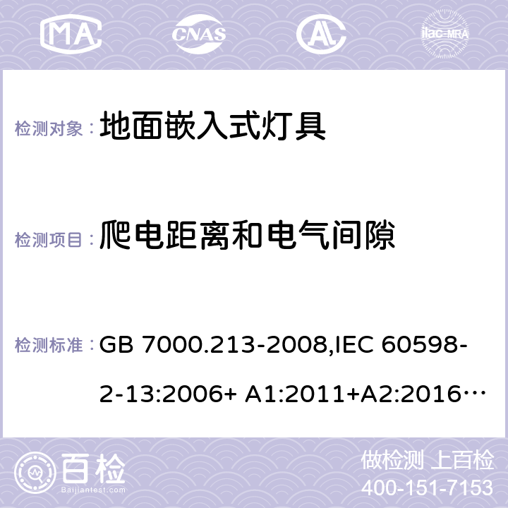 爬电距离和电气间隙 灯具 第2-13部分：特殊要求 地面嵌入式灯具 GB 7000.213-2008,IEC 60598-2-13:2006+ A1:2011+A2:2016,EN 60598-2-13:2006+ A1:2012+A2:2016,J60598-2-13(H23)
AS/NZS60598.2.13 13.7(IEC, EN, AS/NZS), 7(GB)