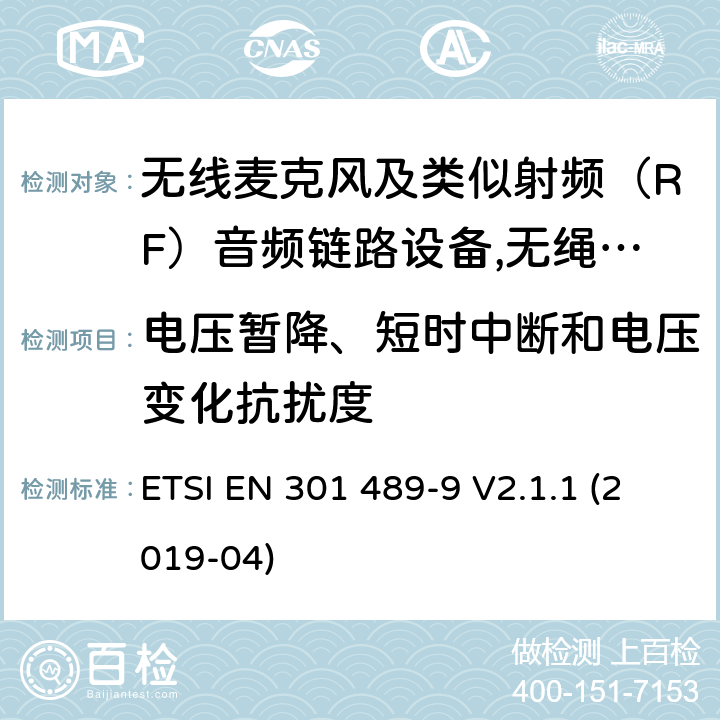 电压暂降、短时中断和电压变化抗扰度 电磁兼容性（EMC）无线电设备和服务标准;第9部分：无线麦克风的具体条件,类似射频（RF）音频链路设备,无绳音频和入耳式监听设备;统一标准涵盖基本要求指令2014/53 / EU第3.1（b）条 ETSI EN 301 489-9 V2.1.1 (2019-04) 参考标准 ETSI EN 301 489-1 V2.1.1 (2017-02) 9.7 章节