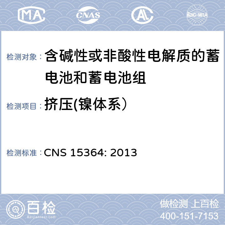 挤压(镍体系） CNS 15364 含碱性或其他非酸性电解质的蓄电池和蓄电池组 便携式密封蓄电池和蓄电池组的安全性要求 CNS 15364: 2013 7.3.6