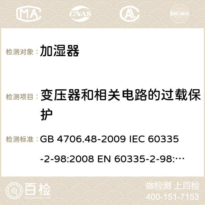 变压器和相关电路的过载保护 家用和类似用途电器的安全 加湿器的特殊要求 
GB 4706.48-2009 
IEC 60335-2-98:2008 
EN 60335-2-98:2003+A1:2005+A2:2008 17