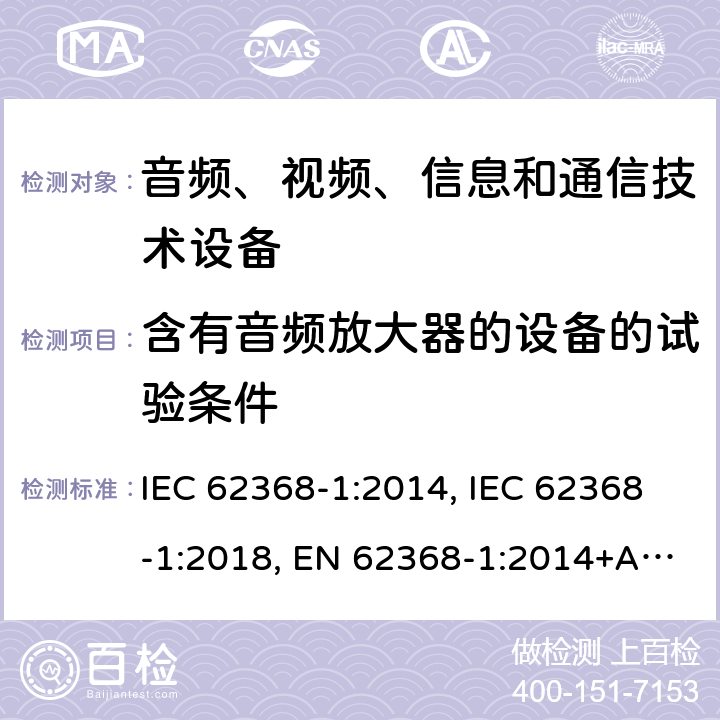 含有音频放大器的设备的试验条件 音频、视频、信息及通信技术设备 第1部分：安全要求 IEC 62368-1:2014, IEC 62368-1:2018, EN 62368-1:2014+A11:2017, EN IEC 62368-1:2020+A11:2020, AS/NZS 62368.1:2018,CSA/UL 62368-1:2014, CSA/UL 62368-1:2019 附录E