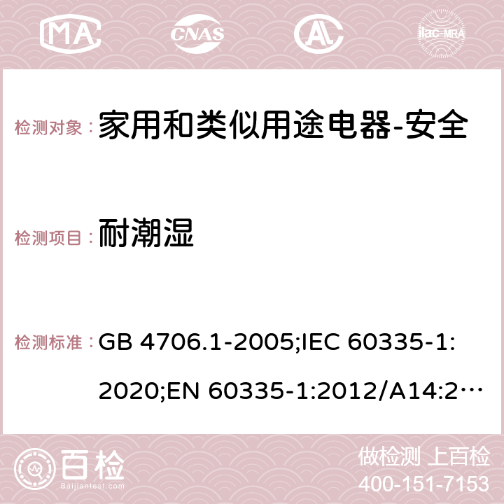 耐潮湿 家用和类似用途电器的安全 第1部分：通用要求 GB 4706.1-2005;IEC 60335-1:2020;EN 60335-1:2012/A14:2019;AS/NZS 60335.1-2011+ A2:2014+A3:2015+ A4:2017 15