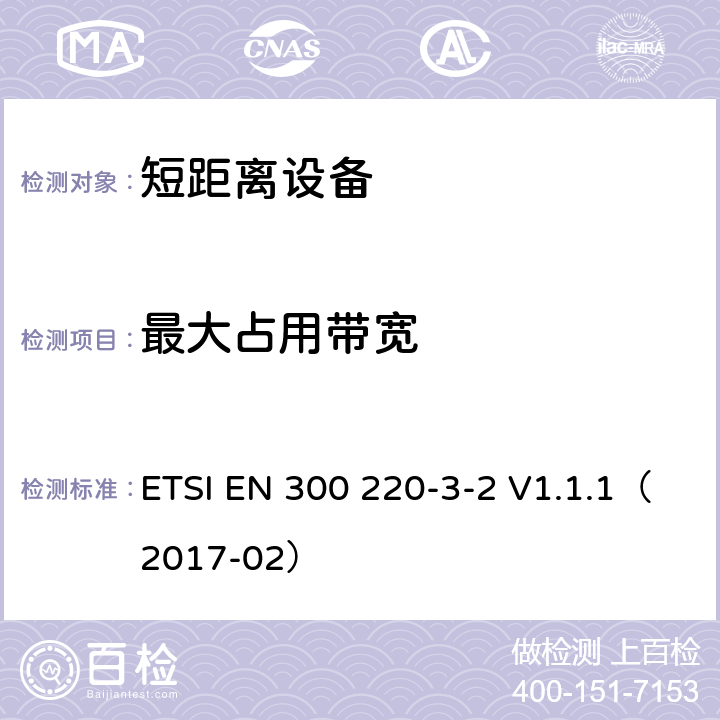 最大占用帶寬 電磁兼容和射頻頻譜特性規范；短距離設備；頻率范圍從25MHz至1000MHz，第3-2部分：協調標準，根據2014/53/EU指令章節3.2，對于，無線報警特定的LCD/HR設備運轉在868,60 MHz to 868,70 MHz,869,25 MHz to 869,40 MHz, 869,65 MHz to 869,70 MHz頻率范圍 ETSI EN 300 220-3-2 V1.1.1（2017-02） 4.3.3