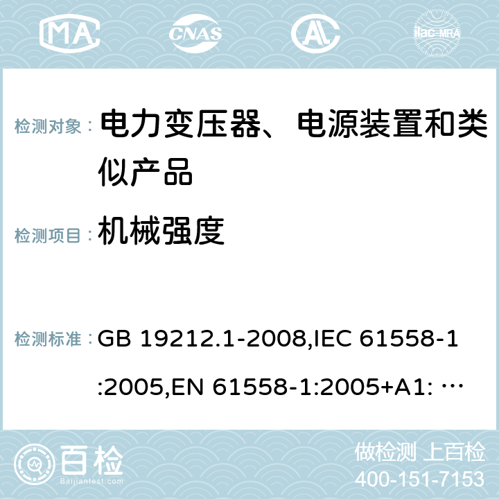 机械强度 电力变压器、电源、电抗器和类似产品的安全　第1部分：通用要求和试验 GB 19212.1-2008,IEC 61558-1:2005,EN 61558-1:2005+A1: 2009,AS/NZS 61558.1:2008 16