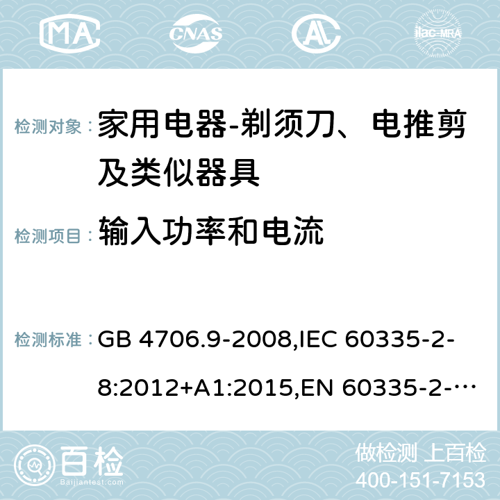 输入功率和电流 家用和类似用途电器的安全　剃须刀、电推剪及类似器具的特殊要求 GB 4706.9-2008,IEC 60335-2-8:2012+A1:2015,EN 60335-2-8:2015+ A1:2016,AS/NZS 60335.2.8：2004+A1:2006:A2:2009 10