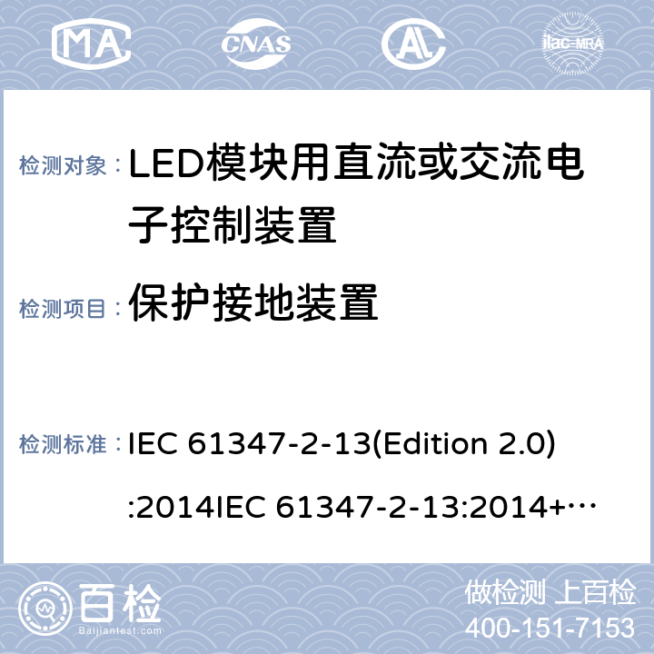 保护接地装置 LED模块用直流或交流电子控制装置 IEC 61347-2-13(Edition 2.0):2014
IEC 61347-2-13:2014+A1:2016
EN 61347-2-13:2014
EN 61347-2-13:2014+A1:2017,
BS EN 61347-2-13:2014+A1:2017 10