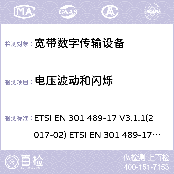 电压波动和闪烁 射频产品电磁兼容标准 第17部分宽带数字传输系统特定条件要求 ETSI EN 301 489-17 V3.1.1(2017-02) ETSI EN 301 489-17 V3.2.0 (2017-03) ,ETSI EN 301 489-17 3.2.2(2019-12),ETSI EN 301 489-17 3.2.4(2020-09) 8.6