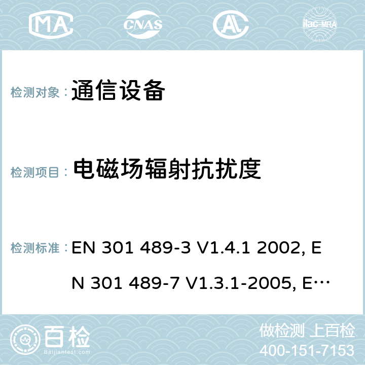 电磁场辐射抗扰度 电磁兼容性及无线频谱事务（ERM）；无线电设备与服务的电磁兼容性标准；第三部分:工作在9 kHz 和40 GHz频率的短距离设备的技术指标EN 301 489-3 V1.4.1 2002 电磁兼容性及无线频谱事务（ERM）；无线电设备与服务的电磁兼容性标准；第七部分： 数字蜂窝通信系统(GSM and DCS)移动台以及辅助设备的技术指标EN 301 489-7 V1.3.1-2005电磁兼容性及无线频谱事务（ERM）；无线电设备与服务的电磁兼容性标准；第十七部分： 2,4GHz宽带传输系统与5 GHz高性能无线局域网设备的技术指标ETSI EN 301 489-17 V1.3.2 (2008-04) 7.2