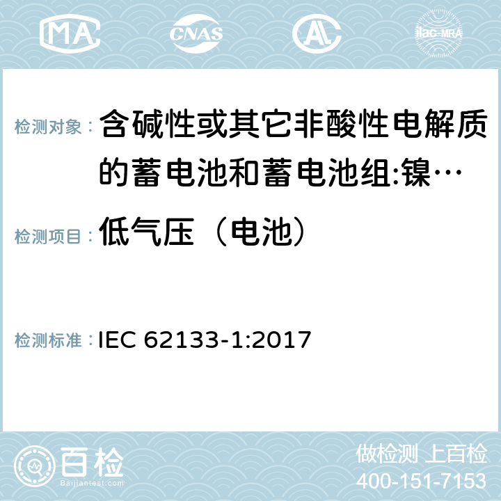 低气压（电池） 含碱性或其它非酸性电解质的蓄电池和蓄电池组 用于便携式设备的便携式密封蓄电池和蓄电池组的安全要求 第1部分:镍系统 IEC 62133-1:2017 7.3.7